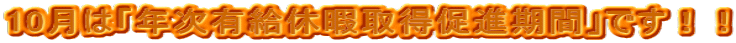 10月は「年次有給休暇取得促進期間」です!!
